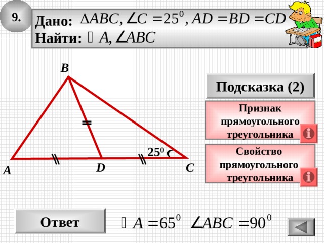 9. Дано: Найти: B Подсказка (2) Признак прямоугольного треугольника 25 0 Свойство прямоугольного треугольника С D A Ответ 