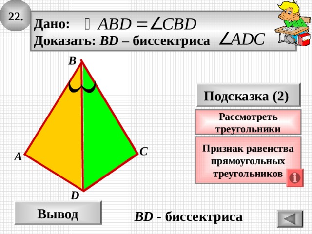 22. Дано: Доказать: BD – биссектриса B Подсказка (2) Рассмотреть треугольники Признак  равенства прямоугольных треугольников C А D Вывод BD - биссектриса 