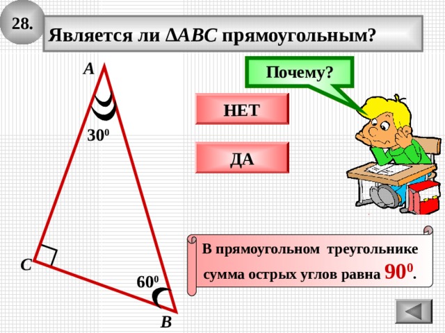 28 . Является ли ∆ ABC прямоугольным? А Почему? Подумай! НЕТ 30 0 ДА В прямоугольном треугольнике сумма острых углов равна 90 0 . С 6 0 0 В 