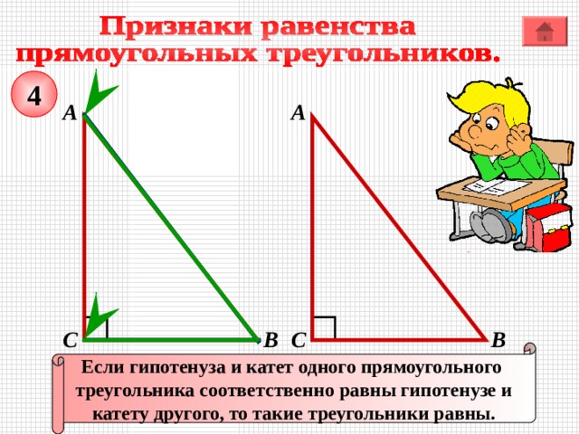 4 А А В С С В Если гипотенуза и катет одного прямоугольного треугольника соответственно равны гипотенузе и катету другого, то такие треугольники равны. 