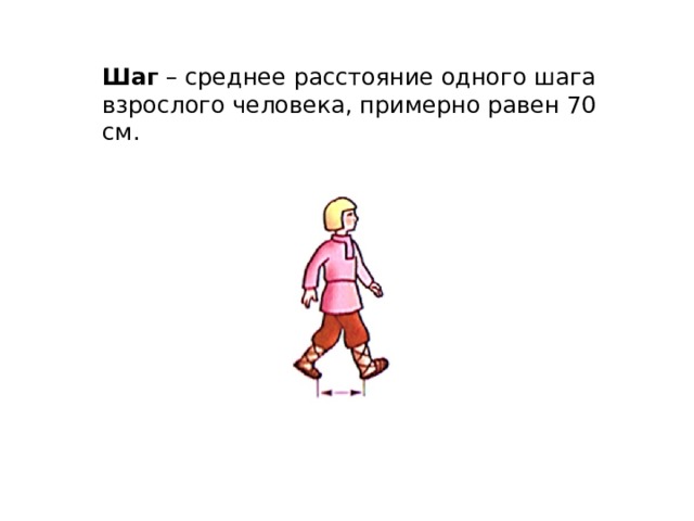 Шаг – среднее расстояние одного шага взрослого человека, примерно равен 70 см. 