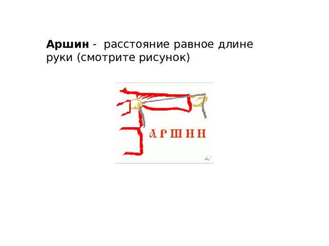Аршин - расстояние равное длине руки (смотрите рисунок) 
