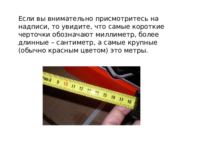 Если вы внимательно присмотритесь на надписи, то увидите, что самые короткие черточки обозначают миллиметр, более длинные – сантиметр, а самые крупные (обычно красным цветом) это метры. 
