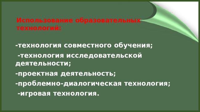 Использование образовательных технологий:   -технология совместного обучения;   -технология исследовательской деятельности; -проектная деятельность; -проблемно-диалогическая технология;   -игровая технология.