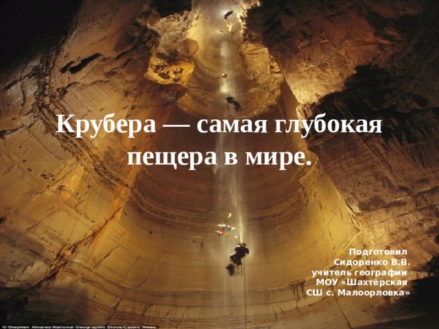 Крубера — самая глубокая пещера в мире. Подготовил Сидоренко В.В. учитель географии МОУ «Шахтёрская СШ с. Малоорловка» 