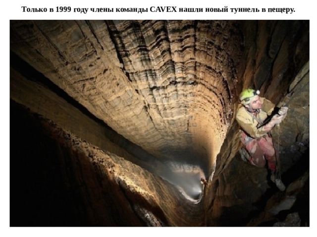 Только в 1999 году члены команды CAVEX нашли новый туннель в пещеру. 