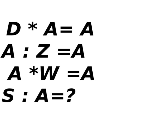  D * A= A А : Z =A  A *W =A S : А=? 