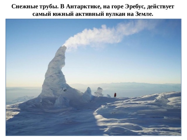 Снежные трубы. В Антарктике, на горе Эребус, действует самый южный активный вулкан на ‎Земле.‎ 
