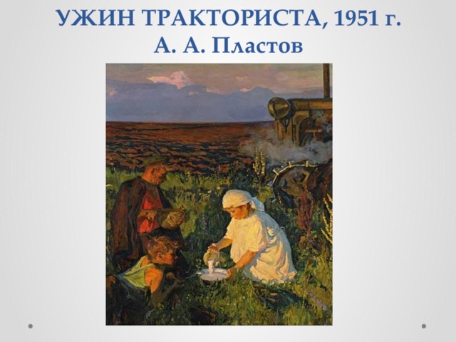 УЖИН ТРАКТОРИСТА, 1951 г.  А. А. Пластов 