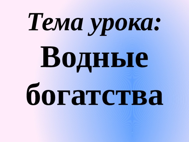 Тема урока: Водные богатства 