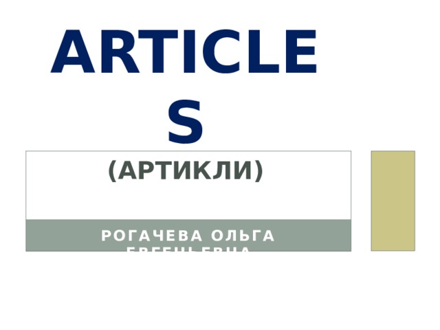 Articles  (артикли) Рогачева Ольга Евгеньевна 