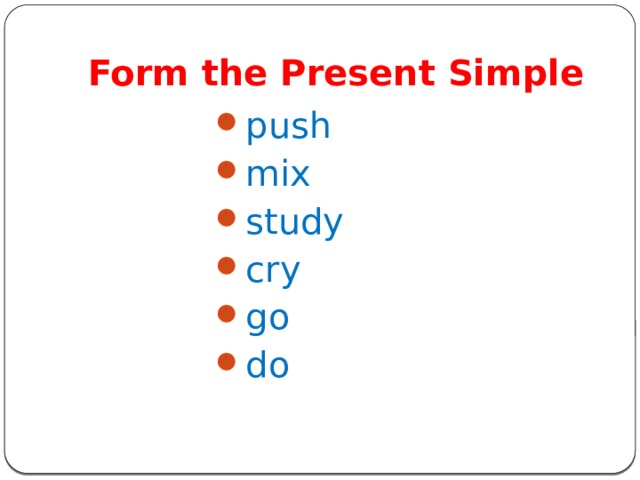 Form the Present Simple push mix study cry go do 