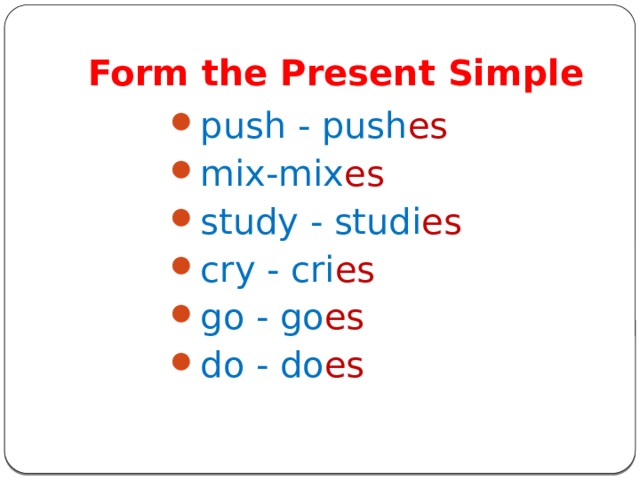Form the Present Simple push - push es mix-mix es study - studi es cry - cri es go - go es do - do es 
