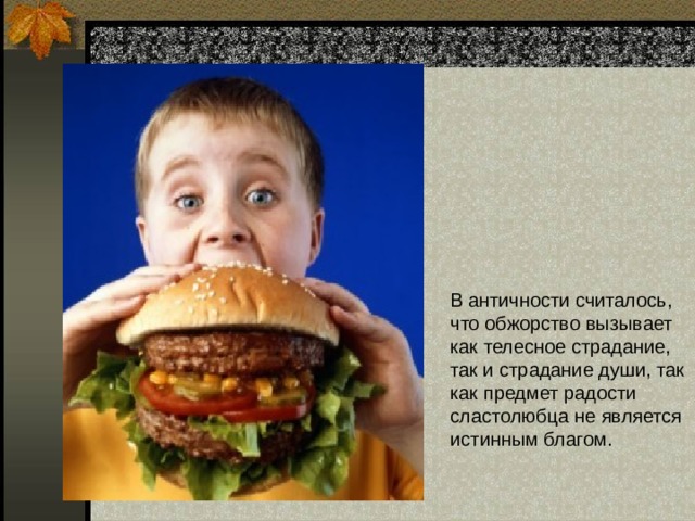 В античности считалось, что обжорство вызывает как телесное страдание, так и страдание души, так как предмет радости сластолюбца не является истинным благом. 