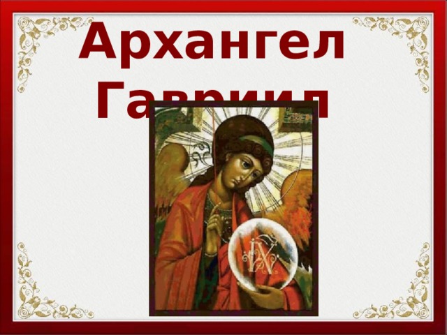 Архангел Гавриил Титова Галина Анатольевна , учитель русского языка, литературы, основ православной культуры МБОУ «Средняя школа №4» город Кольчугино Владимирской области. 