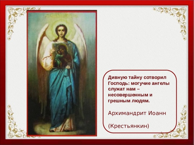 Дивную тайну сотворил Господь: могучие ангелы служат нам – несовершенным и грешным людям.  Архимандрит Иоанн  (Крестьянкин) 
