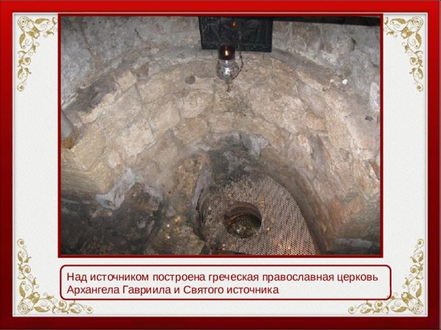 Над источником построена греческая православная церковь Архангела Гавриила и Святого источника 
