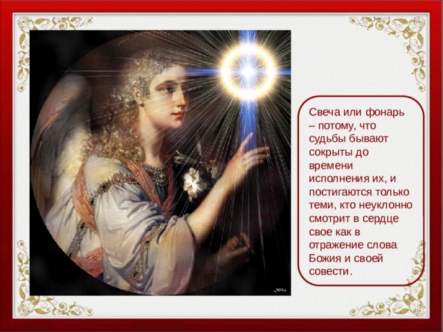 Свеча или фонарь – потому, что судьбы бывают сокрыты до времени исполнения их, и постигаются только теми, кто неуклонно смотрит в сердце свое как в отражение слова Божия и своей совести. 