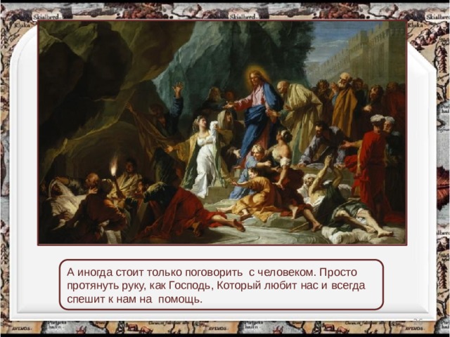 А иногда стоит только поговорить с человеком. Просто протянуть руку, как Господь, Который любит нас и всегда спешит к нам на  помощь.  
