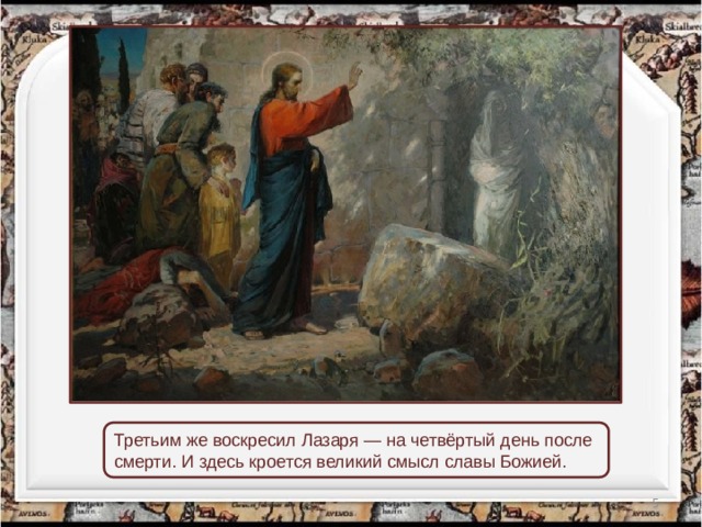 Третьим же воскресил Лазаря — на четвёртый день после смерти. И здесь кроется великий смысл славы Божией.  