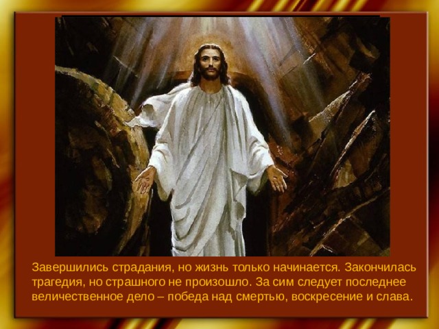 Завершились страдания, но жизнь только начинается. Закончилась трагедия, но страшного не произошло. За сим следует последнее величественное дело – победа над смертью, воскресение и слава. 