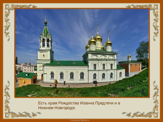 Есть храм Рождества Иоанна Предтечи и в Нижнем Новгороде. 