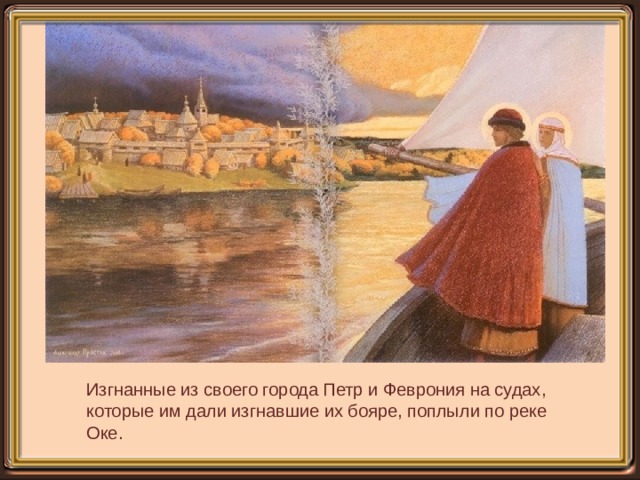 Изгнанные из своего города Петр и Феврония на судах, которые им дали изгнавшие их бояре, поплыли по реке Оке. 