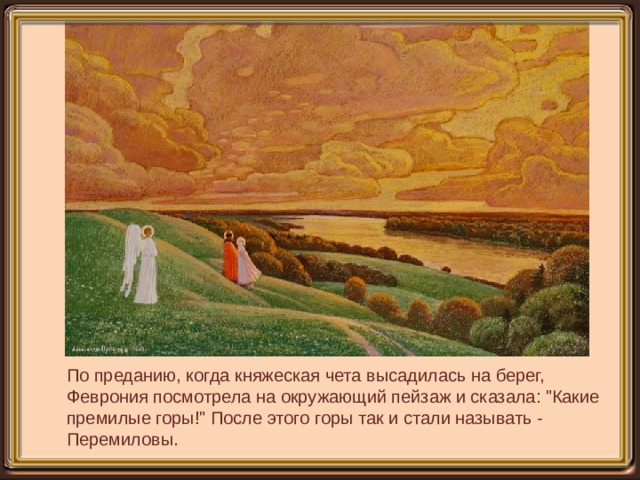 По преданию, когда княжеская чета высадилась на берег, Феврония посмотрела на окружающий пейзаж и сказала: 