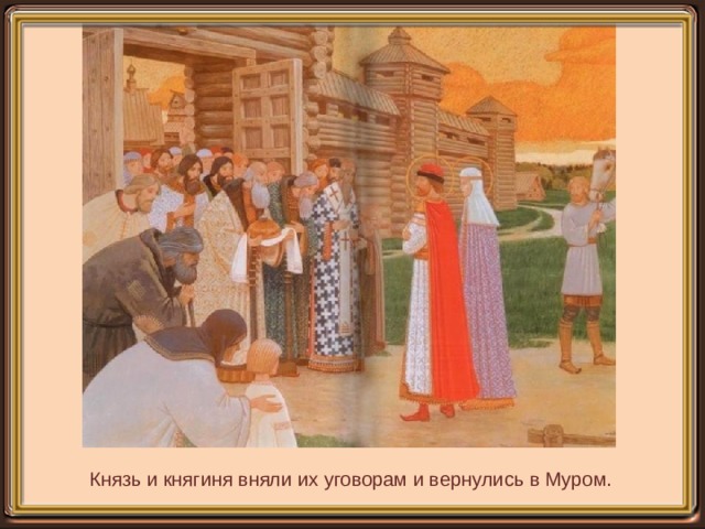 Князь и княгиня вняли их уговорам и вернулись в Муром. 