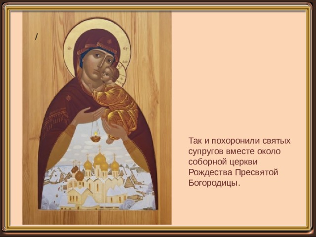 / Так и похоронили святых супругов вместе около соборной церкви Рождества Пресвятой Богородицы. 