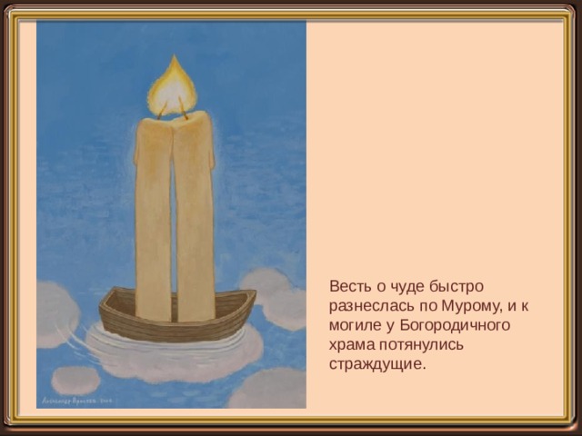 Весть о чуде быстро разнеслась по Мурому, и к могиле у Богородичного храма потянулись страждущие. 