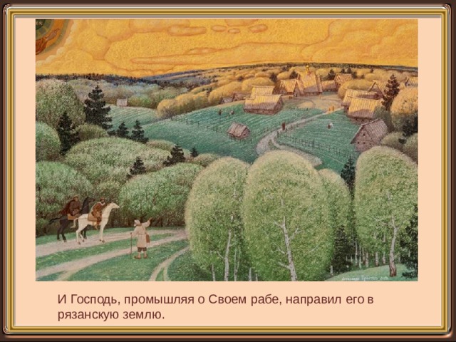 И Господь, промышляя о Своем рабе, направил его в рязанскую землю. 