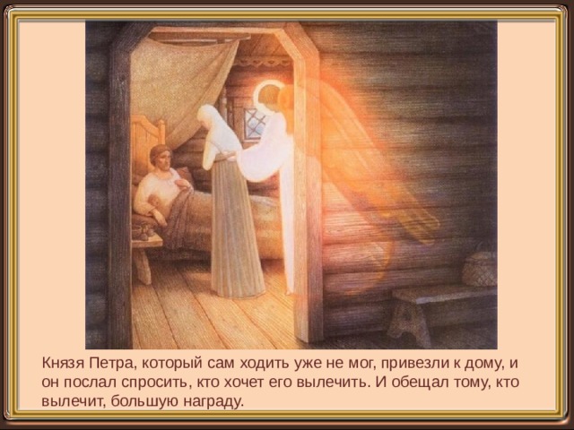 Князя Петра, который сам ходить уже не мог, привезли к дому, и он послал спросить, кто хочет его вылечить. И обещал тому, кто вылечит, большую награду. 
