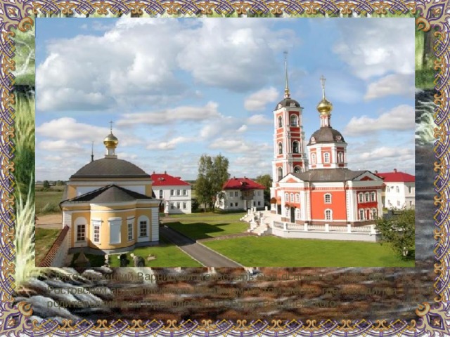 Свято -Троицкий Варницкий монастырь был основан в 1427 году Ростовским архиепископом Ефремом на том месте, где находился родительский дом Преподобного Сергия Радонежского.    