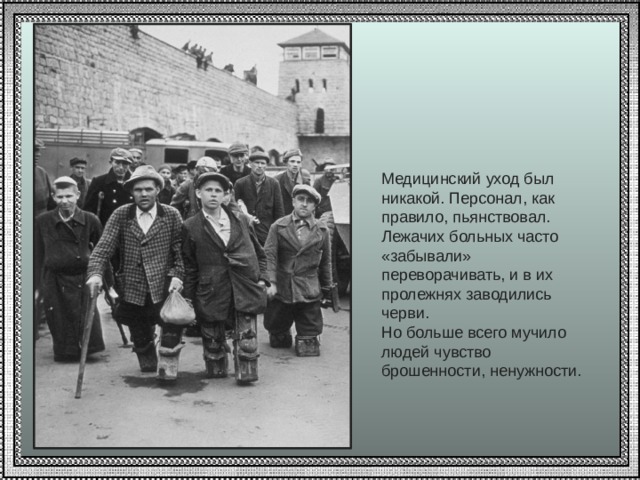 Медицинский уход был никакой. Персонал, как правило, пьянствовал. Лежачих больных часто «забывали» переворачивать, и в их пролежнях заводились черви.  Но больше всего мучило людей чувство брошенности, ненужности. 