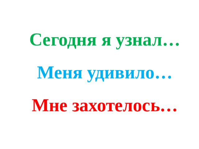 Сегодня я узнал…  Меня удивило…  Мне захотелось…