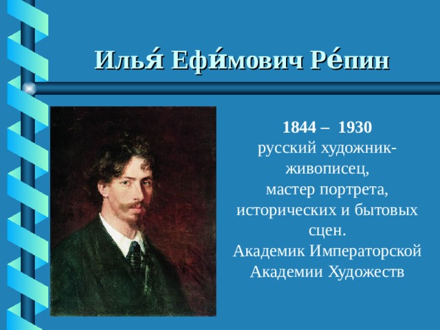 Илья́ Ефи́мович Ре́пин 1844 –  1930 русский художник-живописец, мастер портрета, исторических и бытовых сцен. Академик Императорской Академии Художеств 
