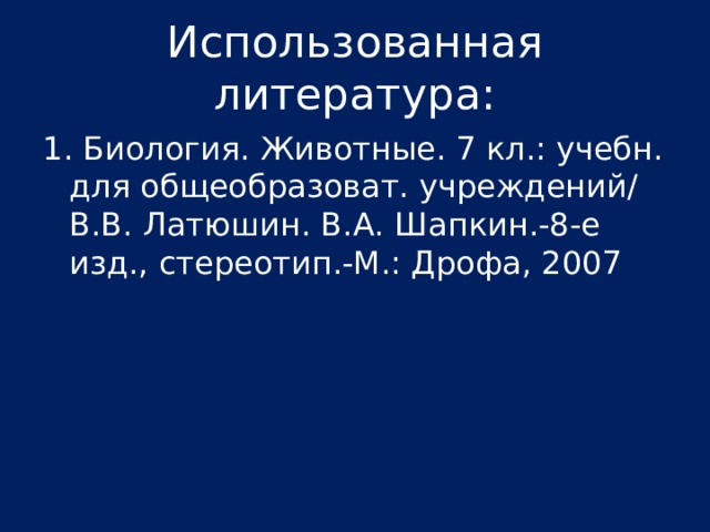 Использованная литература: 1. Биология. Животные. 7 кл.: учебн. для общеобразоват. учреждений/ В.В. Латюшин. В.А. Шапкин.-8-е изд., стереотип.-М.: Дрофа, 2007 