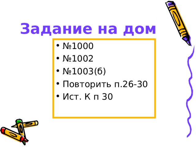 Задание на дом № 1000 № 1002 № 1003(б) Повторить п.26-30 Ист. К п 30 