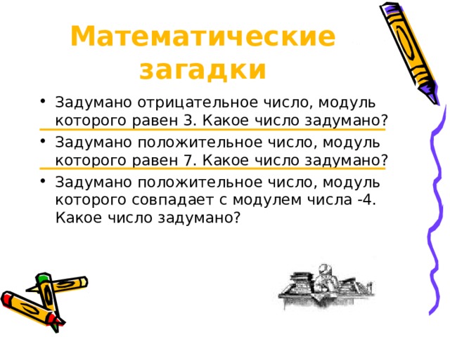 Математические загадки Задумано отрицательное число, модуль которого равен 3. Какое число задумано? Задумано положительное число, модуль которого равен 7. Какое число задумано? Задумано положительное число, модуль которого совпадает с модулем числа -4. Какое число задумано? 