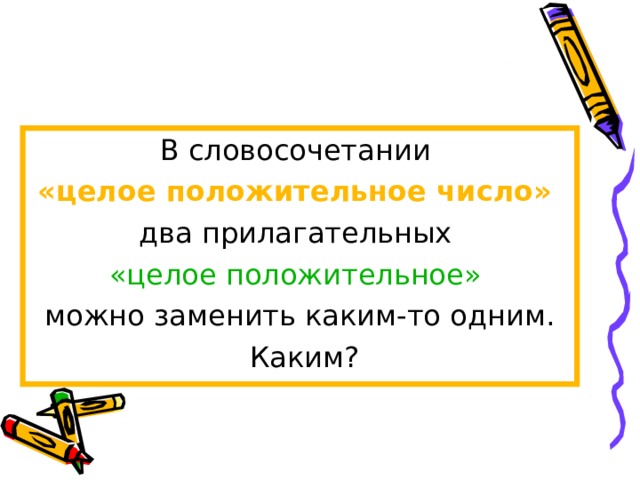 В словосочетании «целое положительное число»  два прилагательных «целое положительное» можно заменить каким-то одним.  Каким? 