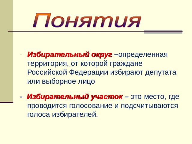 Избирательный округ – определенная территория, от которой граждане Российской Федерации избирают депутата или выборное лицо  - Избирательный участок – это место, где проводится голосование и подсчитываются голоса избирателей. 