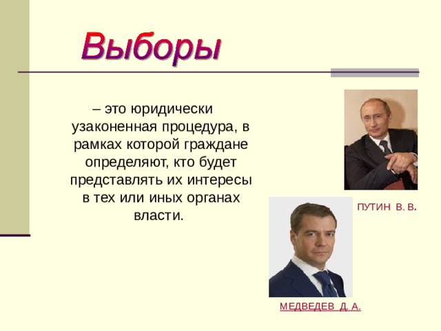 – это юридически узаконенная процедура, в рамках которой граждане определяют, кто будет представлять их интересы в тех или иных органах власти. ПУТИН В. В . МЕДВЕДЕВ  Д. А . 