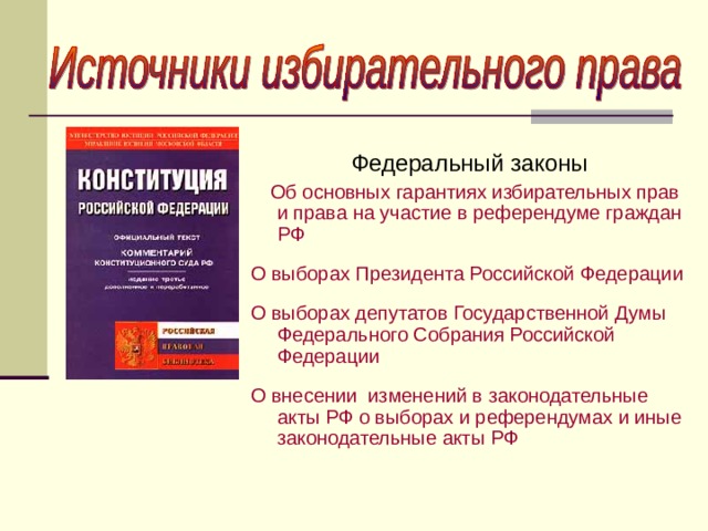 Федеральный законы  Об основных гарантиях избирательных прав и права на участие в референдуме граждан РФ О выборах Президента Российской Федерации О выборах депутатов Государственной Думы Федерального Собрания Российской Федерации О внесении изменений в законодательные акты РФ о выборах и референдумах и иные законодательные акты РФ 
