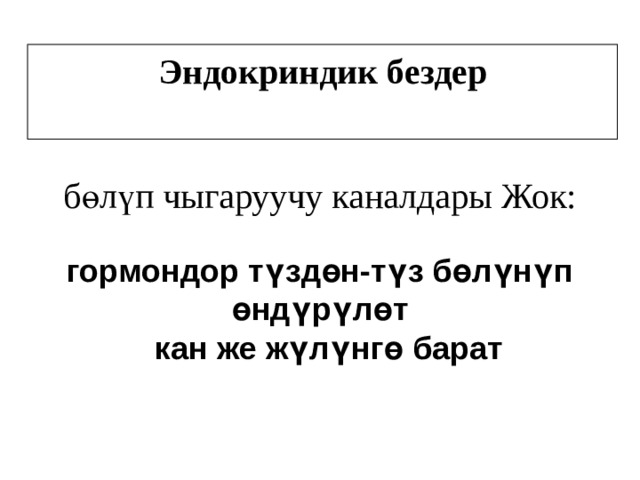 Эндокриндик бездер бөлүп чыгаруучу каналдары Жок: гормондор түздөн-түз бөлүнүп өндүрүлөт   кан же жүлүнгө барат 