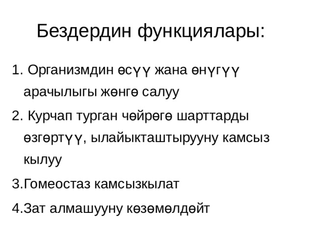 Бездердин функциялары:  Организмдин өсүү жана өнүгүү арачылыгы жөнгө салуу  Курчап турган чөйрөгө шарттарды өзгөртүү, ылайыкташтырууну камсыз кылуу Гомеостаз камсызкылат Зат алмашууну көзөмөлдөйт 