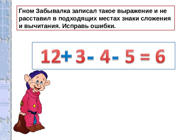 Гном Забывалка записал такое выражение и не расставил в подходящих местах знаки сложения и вычитания. Исправь ошибки. 