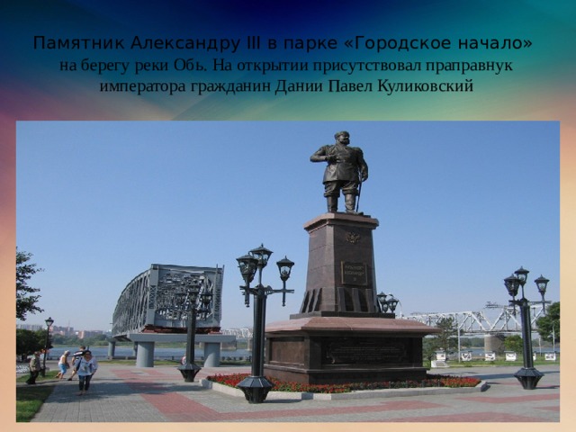 Памятник Александру III в парке «Городское начало»  на берегу реки Обь. На открытии присутствовал праправнук императора гражданин Дании Павел Куликовский