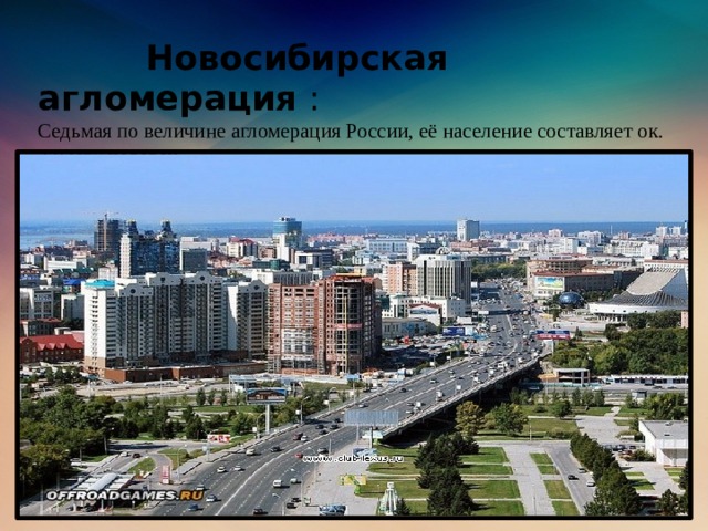 Новосибирская агломерация :  Cедьмая по величине агломерация России, её население составляет ок. 2,0 млн человек