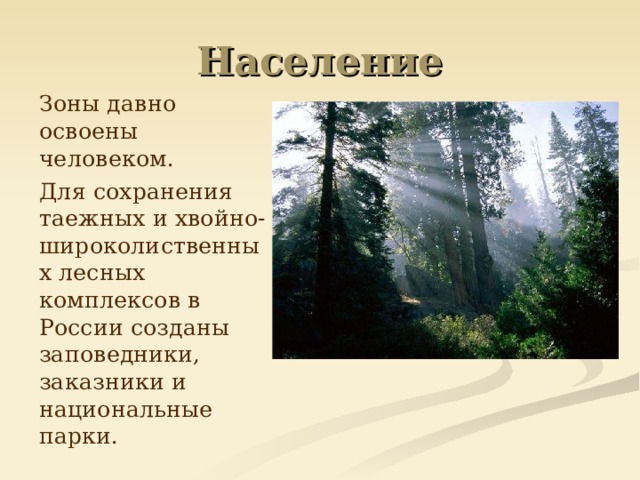 Зоны давно освоены человеком.  Для сохранения таежных и хвойно-широколиственных лесных комплексов в России созданы заповедники, заказники и национальные парки.